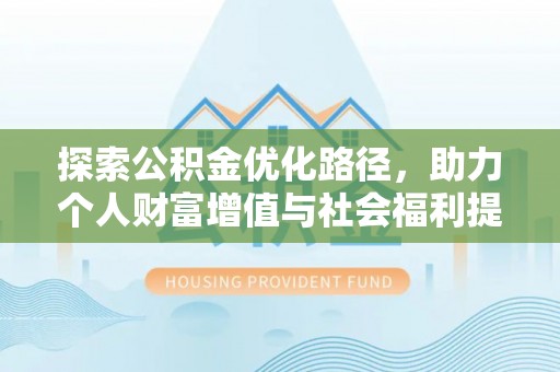 新平探索公积金优化路径，助力个人财富增值与社会福利提升
