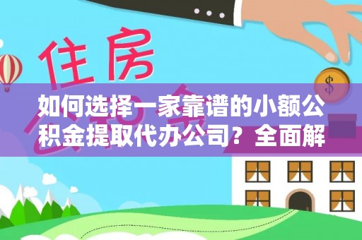 新平如何选择一家靠谱的小额公积金提取代办公司？全面解析与注意事项