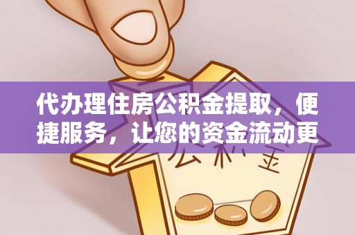 新平代办理住房公积金提取，便捷服务，让您的资金流动更高效
