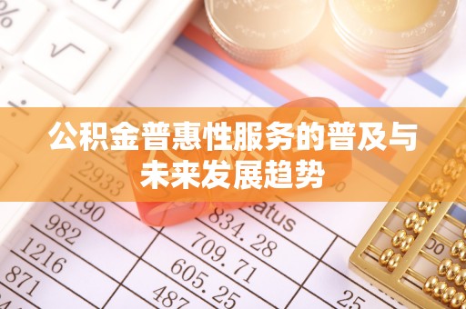 新平公积金普惠性服务的普及与未来发展趋势