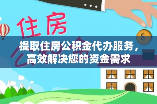 新平提取住房公积金代办服务，高效解决您的资金需求