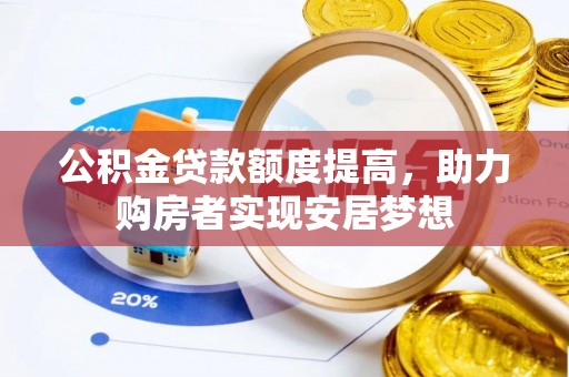 新平公积金贷款额度提高，助力购房者实现安居梦想