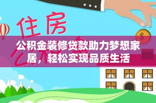 新平公积金装修贷款助力梦想家居，轻松实现品质生活