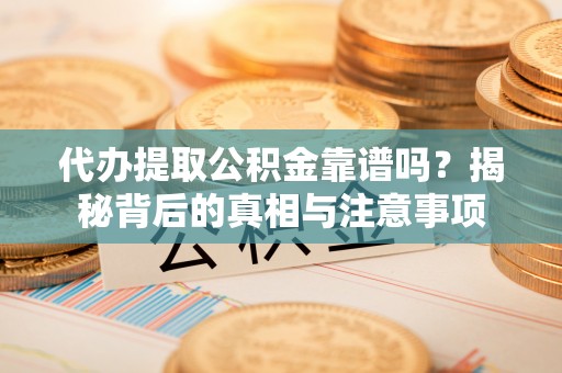 新平代办提取公积金靠谱吗？揭秘背后的真相与注意事项