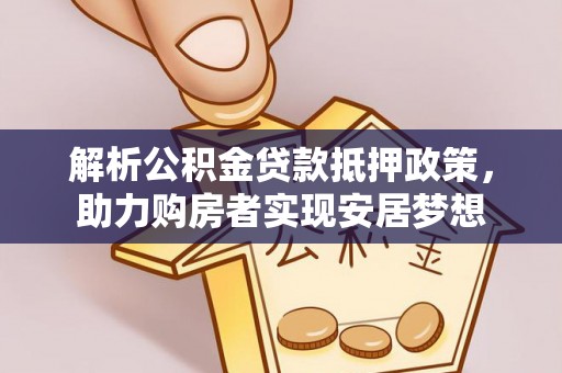 新平解析公积金贷款抵押政策，助力购房者实现安居梦想