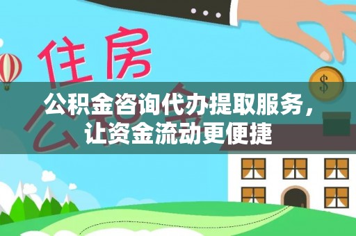 新平公积金咨询代办提取服务，让资金流动更便捷