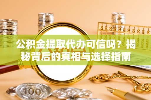 新平公积金提取代办可信吗？揭秘背后的真相与选择指南