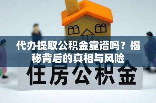 新平代办提取公积金靠谱吗？揭秘背后的真相与风险