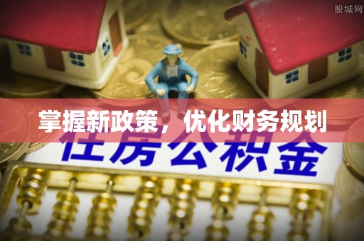 新平掌握新政策，优化财务规划