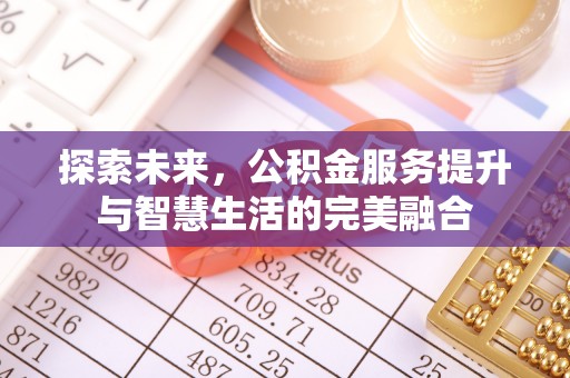 新平探索未来，公积金服务提升与智慧生活的完美融合