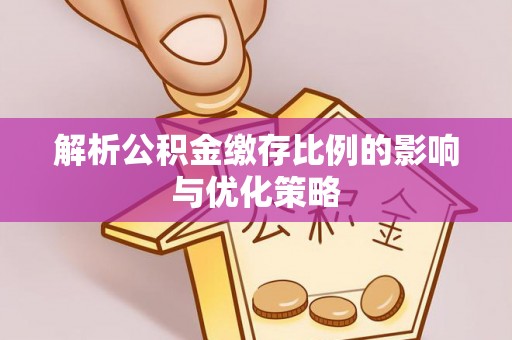 新平解析公积金缴存比例的影响与优化策略