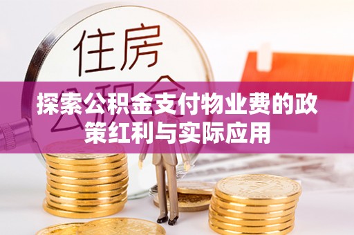 新平探索公积金支付物业费的政策红利与实际应用