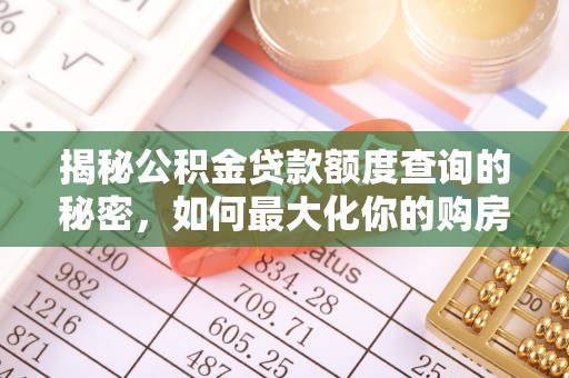 新平揭秘公积金贷款额度查询的秘密，如何最大化你的购房资金？