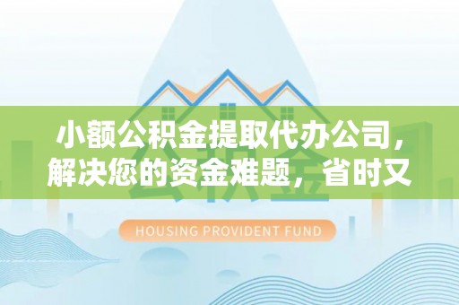 新平小额公积金提取代办公司，解决您的资金难题，省时又省心