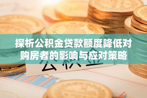 新平探析公积金贷款额度降低对购房者的影响与应对策略