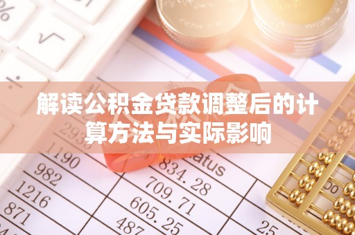 新平解读公积金贷款调整后的计算方法与实际影响