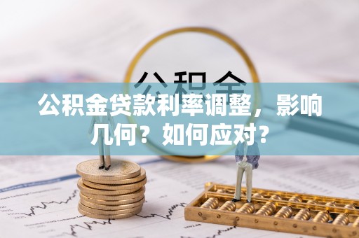 新平公积金贷款利率调整，影响几何？如何应对？