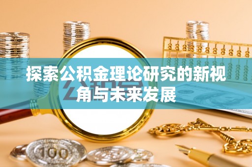 新平探索公积金理论研究的新视角与未来发展