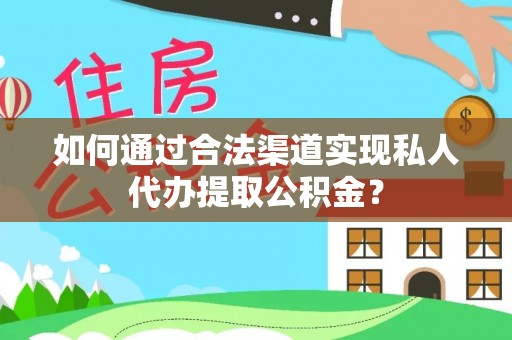 新平如何通过合法渠道实现私人代办提取公积金？
