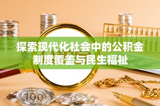 新平探索现代化社会中的公积金制度覆盖与民生福祉