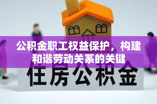 新平公积金职工权益保护，构建和谐劳动关系的关键
