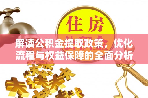 新平解读公积金提取政策，优化流程与权益保障的全面分析