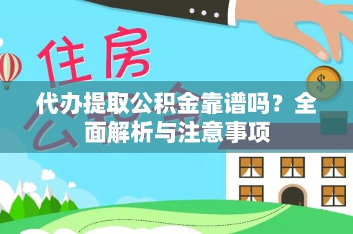 新平代办提取公积金靠谱吗？全面解析与注意事项